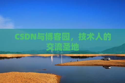 CSDN与博客园，技术人的交流圣地
